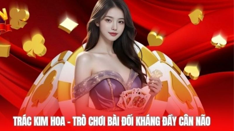 Trác Kim Hoa - Game Bài Đậm Chất Chiến Thuật Sunwin