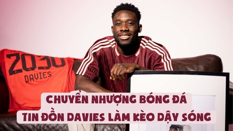 Chuyển Nhượng Bóng Đá | Tin Đồn Davies Làm Kèo Dậy Sóng
